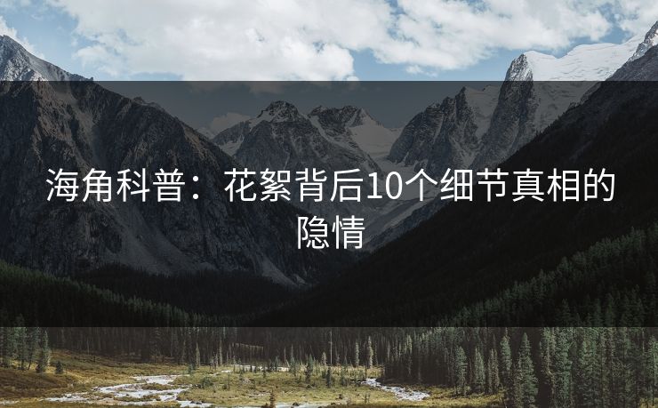海角科普：花絮背后10个细节真相的隐情