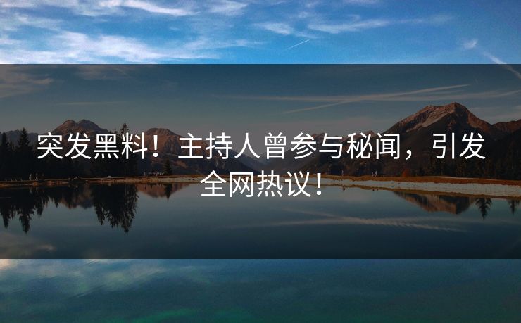 突发黑料！主持人曾参与秘闻，引发全网热议！