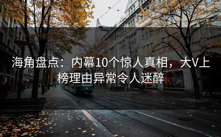 海角盘点：内幕10个惊人真相，大V上榜理由异常令人迷醉