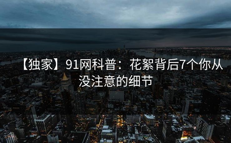 【独家】91网科普:花絮背后7个你从没注意的细节 【独家】91网科普:花絮背后7个你从没注意的细节
