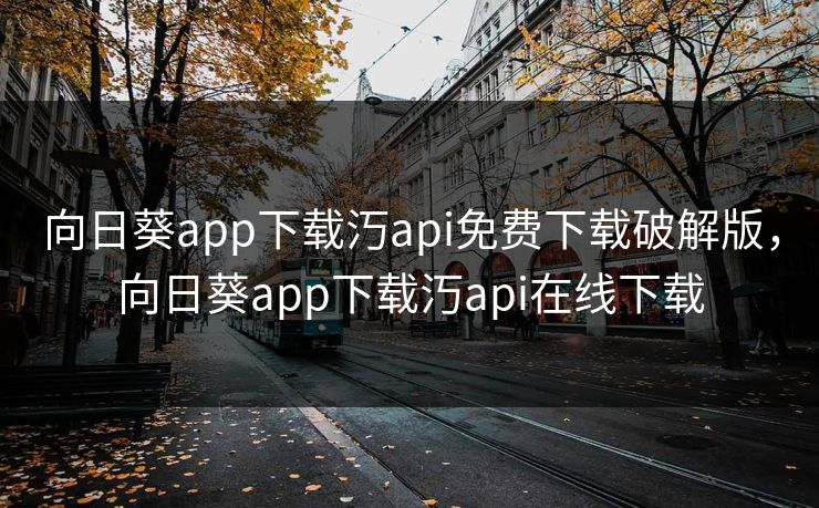 向日葵app下载汅api免费下载破解版，向日葵app下载汅api在线下载
