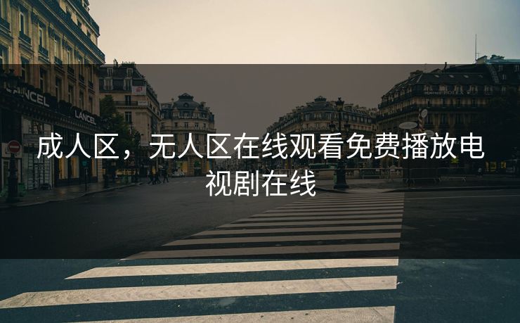 成人区，无人区在线观看免费播放电视剧在线