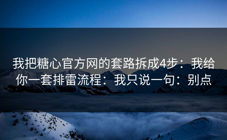我把糖心官方网的套路拆成4步：我给你一套排雷流程：我只说一句：别点